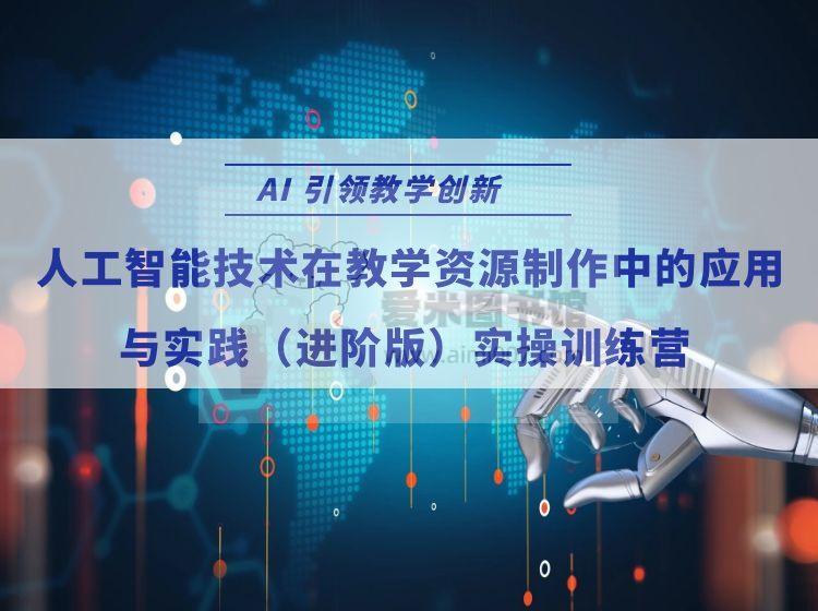 高校教师专业发展联盟《AI 引领教学创新——人工智能技术在教学资源制作中的应用与实践（进阶版）实操训练营》