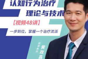 黄政昌 认知行为治疗（CBT）理论与技术｜一步到位，掌握一个治疗流派【视频48讲】